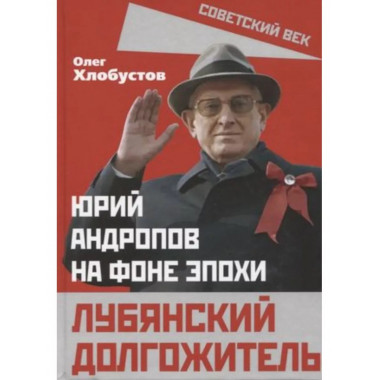 Лубянский долгожитель. Юрий Андропов на фоне эпохи.