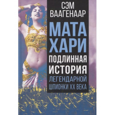 Мата Хари. Подлинная история легендарной шпионки XX века.