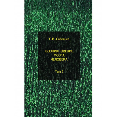 Возникновение мозга человека. Том 2. Савельев С.В.
