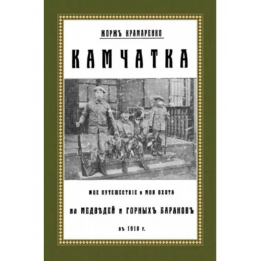 Камчатка. Мое путешествие и моя охота на медведей и горных