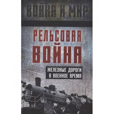 Рельсовая война. Железные дороги в военное время
