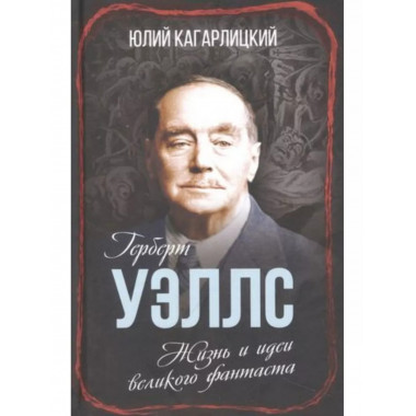 Герберт Уэллс. Жизнь и идеи великого фантаста.