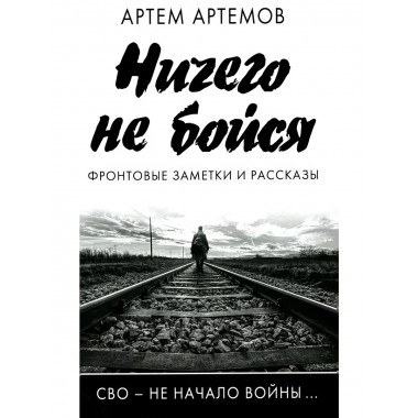 Ничего не бойся. Фронтовые заметки и рассказы.