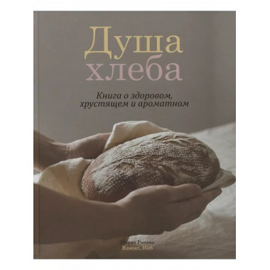 Душа хлеба. Книга о здоровом, хрустящем и ароматном.