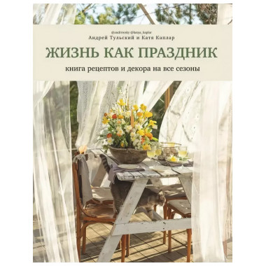 Жизнь как праздник. Книга рецептов и декора на все сезоны.