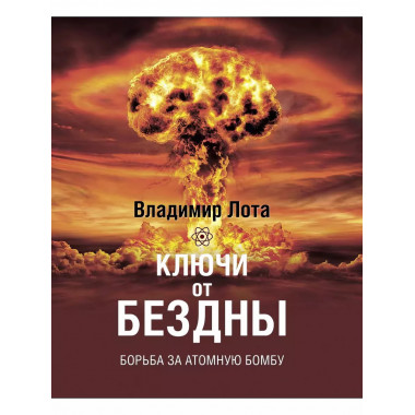 Ключи от бездны. Борьба за атомную бомбу.