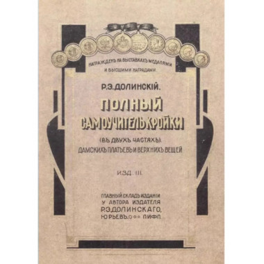 Полный самоучитель кройки дамских платьев и верхних вещей.