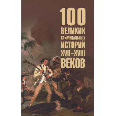 100 великих криминальных историй XVII- XVIII веков.