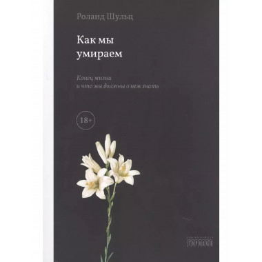 Как мы умираем. Конец жизни и что мы должны о нем знать.