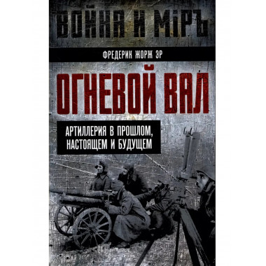 Огневой вал. Артиллерия в прошлом, настоящем и будущем.