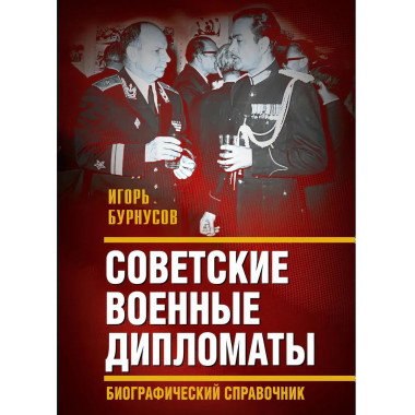 Советские военные дипломаты. Биографический справочник.