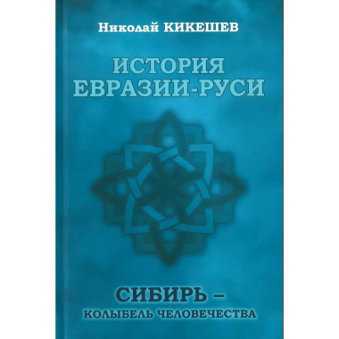 История Евразии-Руси. Сибирь - колыбель человечества.