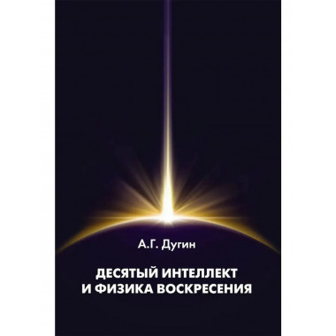 Десятый Интеллект и физика Воскресения. Дугин А.Г.