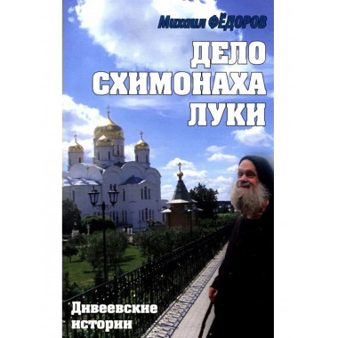 Дело схимонаха Луки. Дивеевские истории.