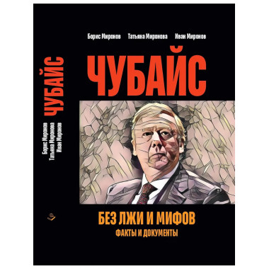Чубайс без лжи и мифов. Факты и документы.