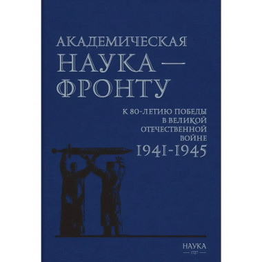 Академическая наука - фронту: К 80-летию Победы в Великой