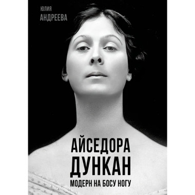 Айседора Дункан. Модерн на босу ногу. Андреева Ю.И.