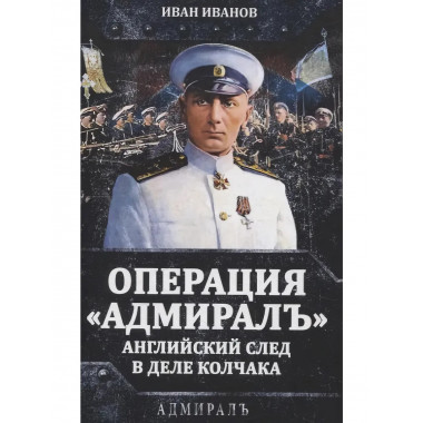 Операция «Адмиралъ». Английский след в деле Колчака.