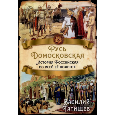 Русь Домосковская. История Российская во всей её полноте.