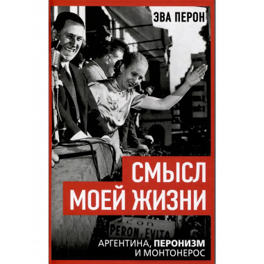 Смысл моей жизни. Аргентина, перонизм и Монтонерос. Перон Э.