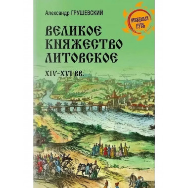 Великое княжество Литовское. XIV-XVI вв. Грушевский А.С.