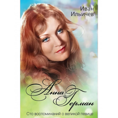 Анна Герман. Сто воспоминаний о великой певице. Ильичёв И.М.