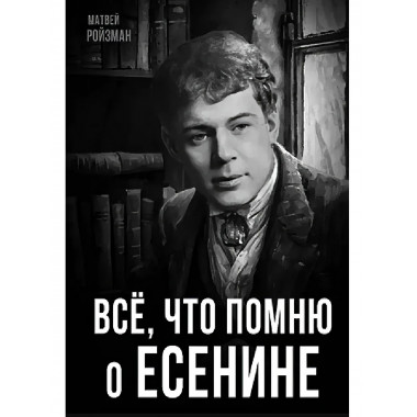 Все, что помню о Есенине. Ройзман М.