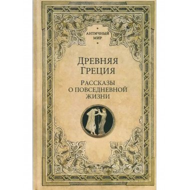 Древняя Греция. Рассказы о повседневной жизни.