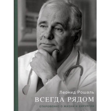 Всегда рядом. Откровенно о жизни и хирургии. Рошаль Л