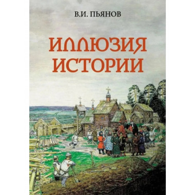 Иллюзия истории. Пьянов В.И.