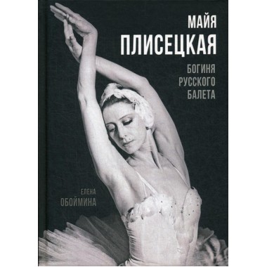 Майя Плисецкая. Богиня русского балета. Обоймина Е.Н.