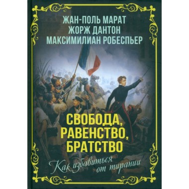 Свобода, равенство, братство. Как избавиться от тирании. Марат Ж.-П., Дантон Ж., Робеспьер М.