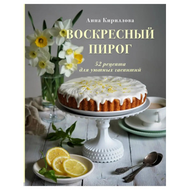 Воскресный пирог. 52 рецепта для уютных чаепитий.