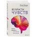 Во власти чувств. Как они рождаются и как взять их под контр