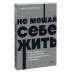 Не мешай себе жить. Как справиться с проявлениями саморазруш
