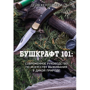 Бушкрафт 101: Современное руководство по искусству выживания