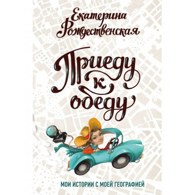 Приеду к обеду. Мои истории с моей географией.