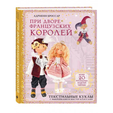 При дворе французских королей. Текстильные куклы с выкройкам