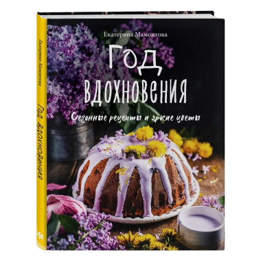 Год вдохновения. Сезонные рецепты и яркие цветы.