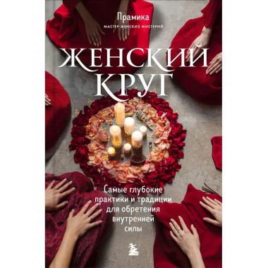 Женский круг. Самые глубокие практики и традиции для обретен