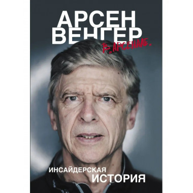 Арсен Венгер в Арсенале . Инсайдерская история.