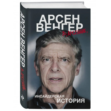 Арсен Венгер в Арсенале . Инсайдерская история.