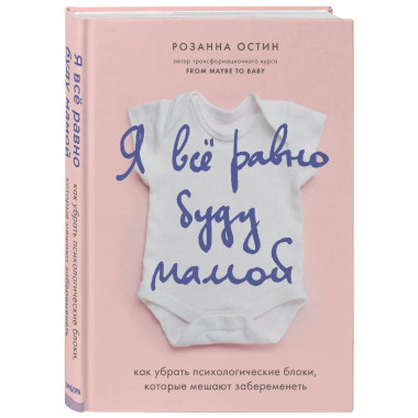 Я все равно буду мамой. Как убрать психологические блоки, ко