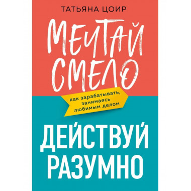 Мечтай смело, действуй разумно. Как зарабатывать, занимаясь