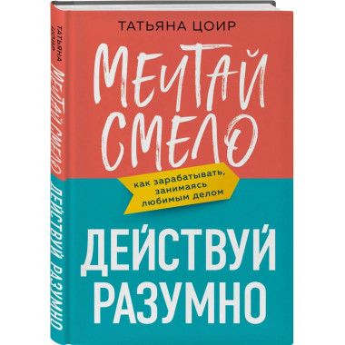 Мечтай смело, действуй разумно. Как зарабатывать, занимаясь