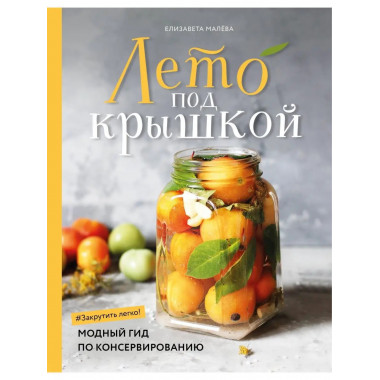 Лето под крышкой. Модный гид по консервированию