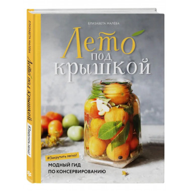 Лето под крышкой. Модный гид по консервированию