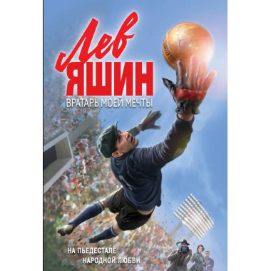 Лев Яшин. Вратарь моей мечты.