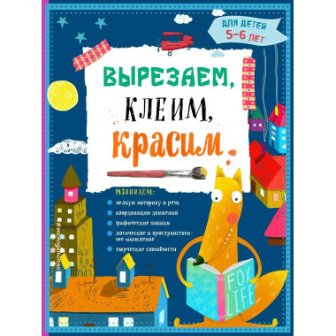 Вырезаем, клеим, красим: для детей 5-6 лет.
