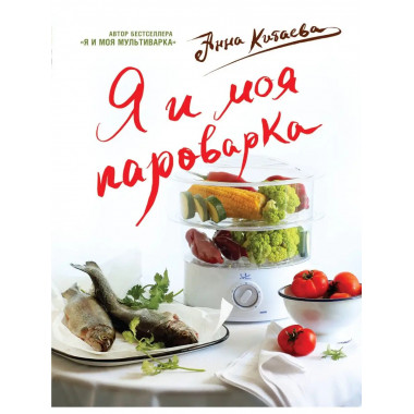 Я и моя Пароварка(серия Кулинарные книги Анны Китаевой).